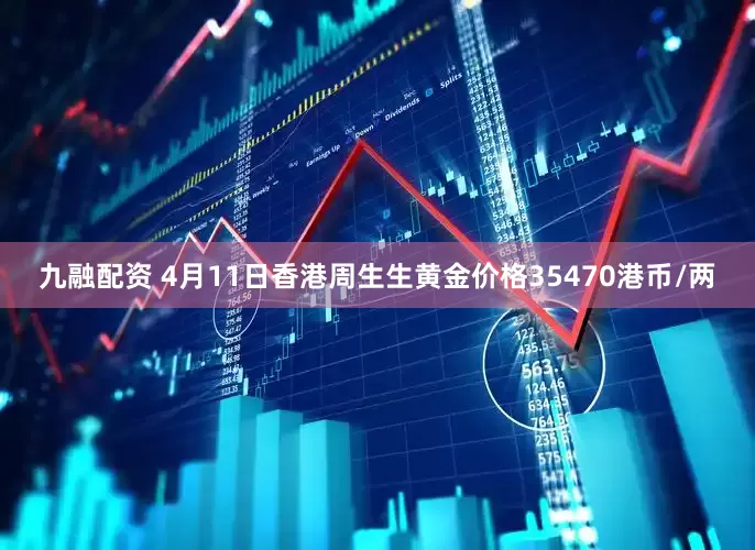 九融配资 4月11日香港周生生黄金价格35470港币/两