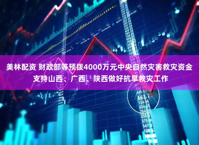 美林配资 财政部等预拨4000万元中央自然灾害救灾资金 支持山西、广西、陕西做好抗旱救灾工作