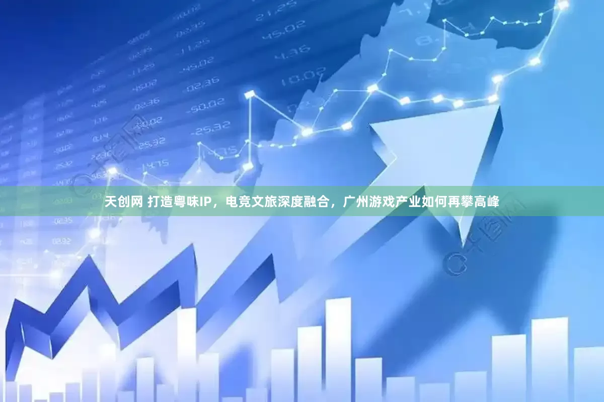 天创网 打造粤味IP，电竞文旅深度融合，广州游戏产业如何再攀高峰
