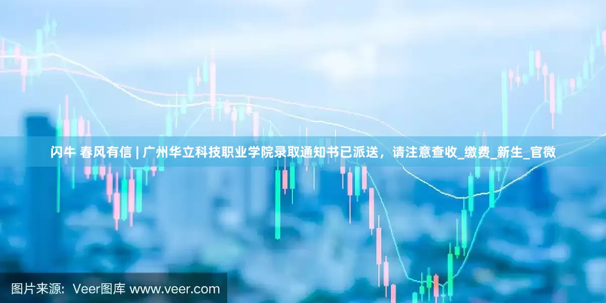 闪牛 春风有信 | 广州华立科技职业学院录取通知书已派送，请注意查收_缴费_新生_官微