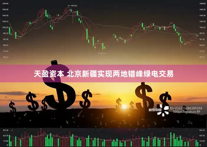 天盈资本 北京新疆实现两地错峰绿电交易