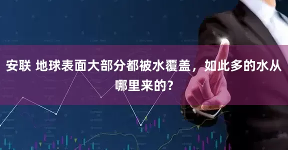 安联 地球表面大部分都被水覆盖，如此多的水从哪里来的？