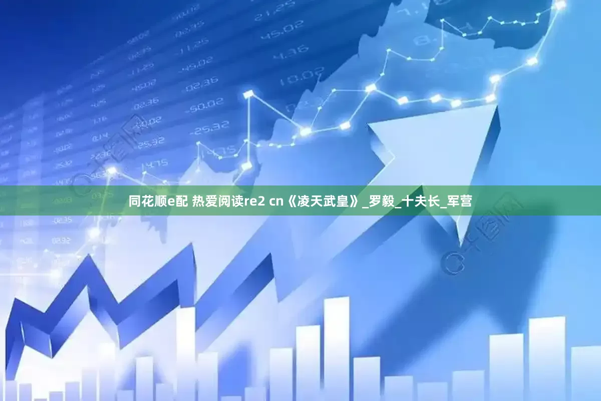 同花顺e配 热爱阅读re2 cn《凌天武皇》_罗毅_十夫长_军营