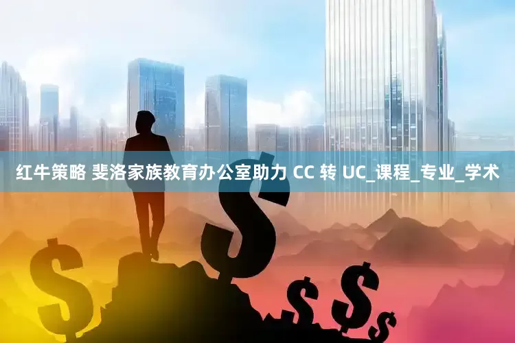 红牛策略 斐洛家族教育办公室助力 CC 转 UC_课程_专业_学术