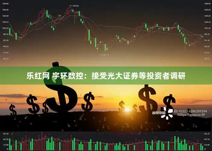 乐红网 宇环数控：接受光大证券等投资者调研