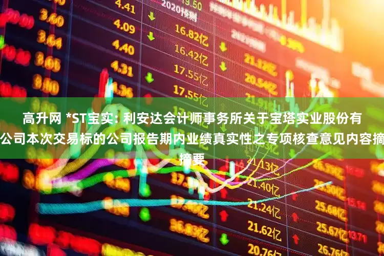 高升网 *ST宝实: 利安达会计师事务所关于宝塔实业股份有限公司本次交易标的公司报告期内业绩真实性之专项核查意见内容摘要