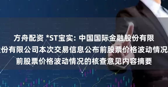 方舟配资 *ST宝实: 中国国际金融股份有限公司关于宝塔实业股份有限公司本次交易信息公布前股票价格波动情况的核查意见内容摘要