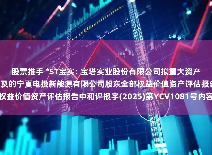 股票推手 *ST宝实: 宝塔实业股份有限公司拟重大资产置换及支付现金购买资产涉及的宁夏电投新能源有限公司股东全部权益价值资产评估报告中和评报字(2025)第YCV1081号内容摘要