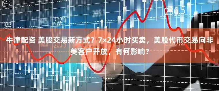 牛津配资 美股交易新方式？7×24小时买卖，美股代币交易向非美客户开放，有何影响？