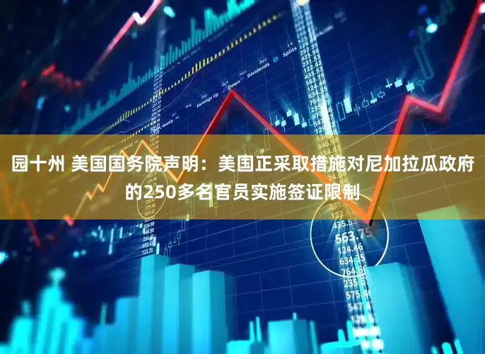 园十州 美国国务院声明：美国正采取措施对尼加拉瓜政府的250多名官员实施签证限制